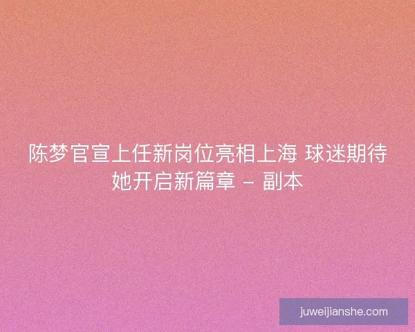 陈梦官宣上任新岗位亮相上海 球迷期待她开启新篇章 - 副本