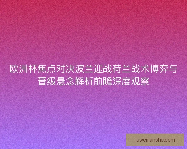 欧洲杯焦点对决波兰迎战荷兰战术博弈与晋级悬念解析前瞻深度观察