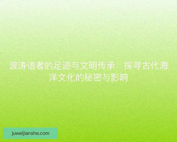 波涛语者的足迹与文明传承：探寻古代海洋文化的秘密与影响