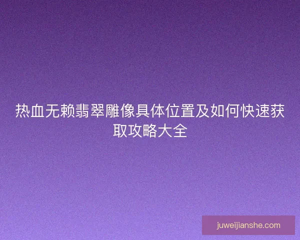 热血无赖翡翠雕像具体位置及如何快速获取攻略大全