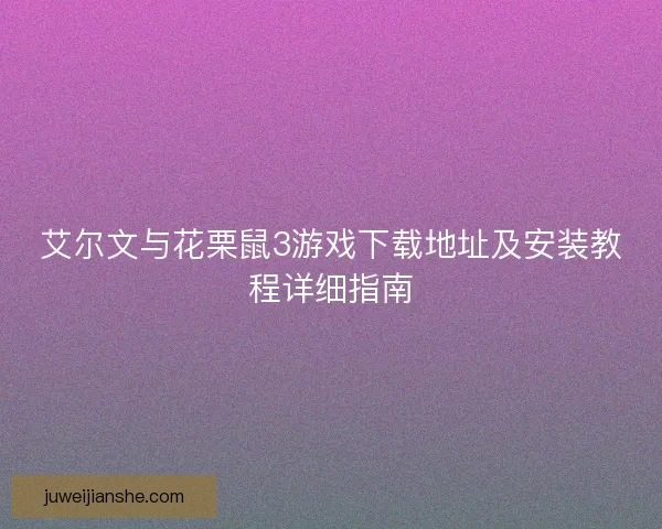 艾尔文与花栗鼠3游戏下载地址及安装教程详细指南