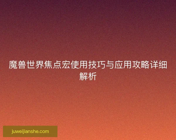 魔兽世界焦点宏使用技巧与应用攻略详细解析