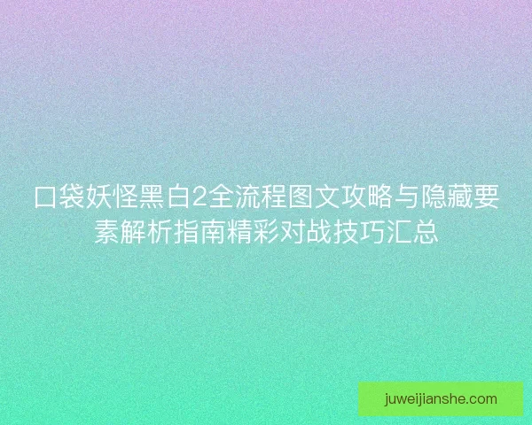 口袋妖怪黑白2全流程图文攻略与隐藏要素解析指南精彩对战技巧汇总