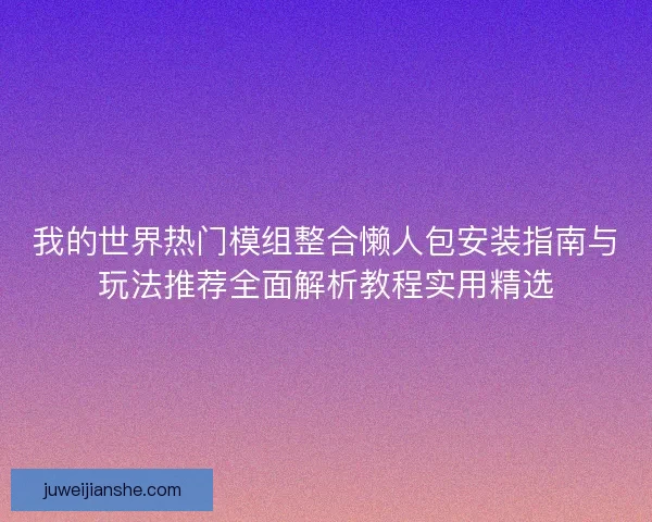 我的世界热门模组整合懒人包安装指南与玩法推荐全面解析教程实用精选