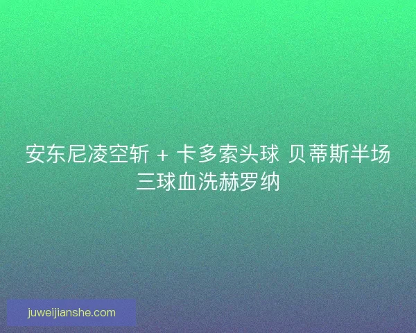 安东尼凌空斩 + 卡多索头球 贝蒂斯半场三球血洗赫罗纳