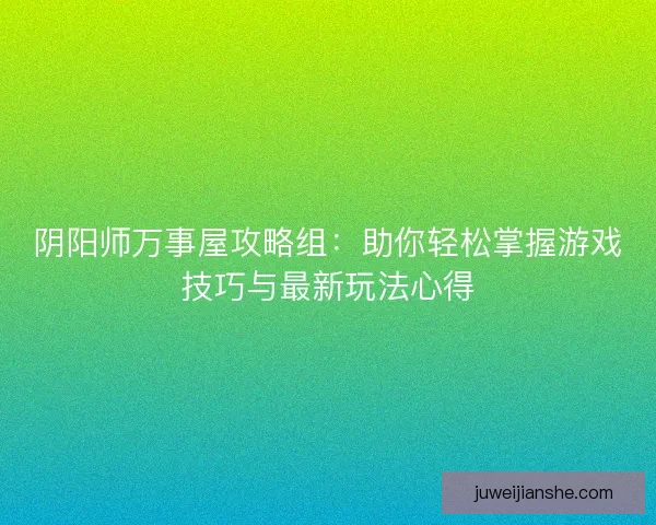 阴阳师万事屋攻略组：助你轻松掌握游戏技巧与最新玩法心得