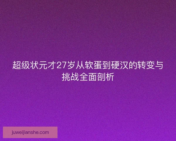 超级状元才27岁从软蛋到硬汉的转变与挑战全面剖析