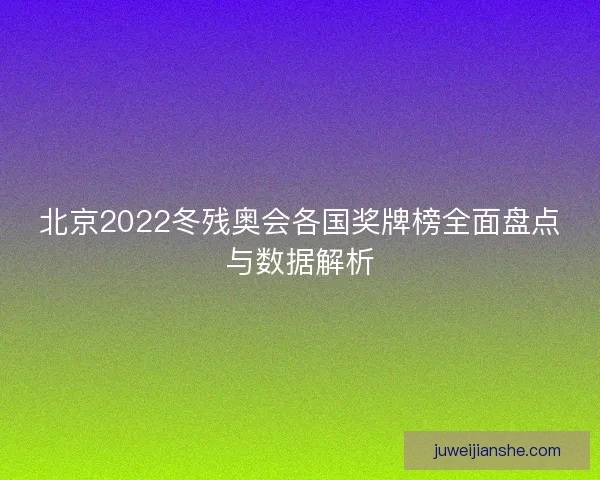 北京2022冬残奥会各国奖牌榜全面盘点与数据解析