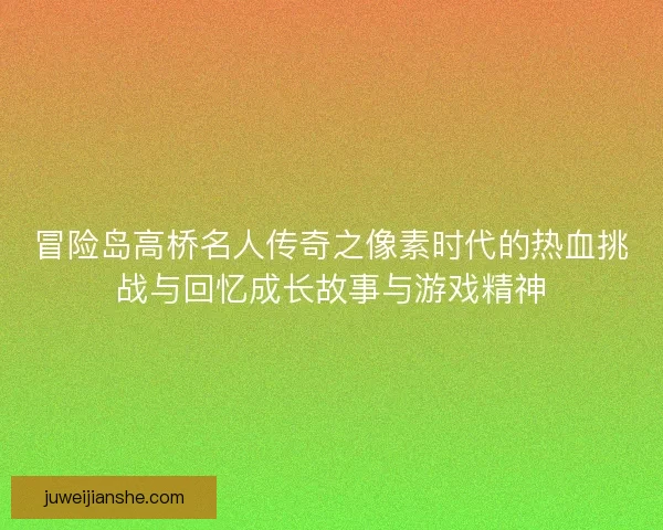 冒险岛高桥名人传奇之像素时代的热血挑战与回忆成长故事与游戏精神