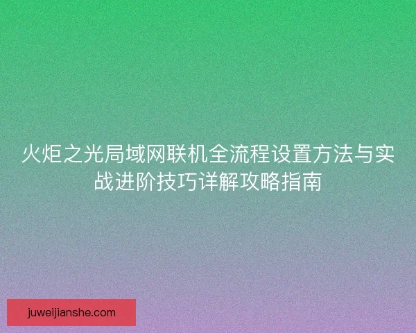 火炬之光局域网联机全流程设置方法与实战进阶技巧详解攻略指南