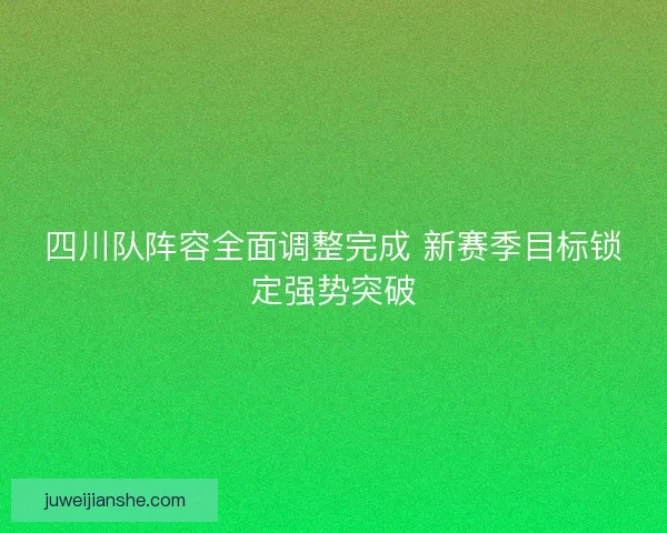 四川队阵容全面调整完成 新赛季目标锁定强势突破