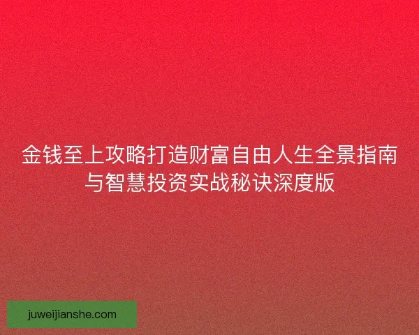 金钱至上攻略打造财富自由人生全景指南与智慧投资实战秘诀深度版