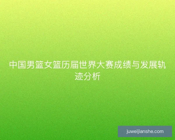 中国男篮女篮历届世界大赛成绩与发展轨迹分析